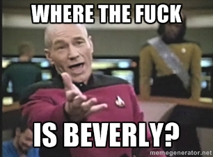 Picard says "Where the Fuck is Beverly?"
