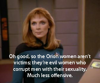 Crusher says: "Oh good, so the Orion women aren't victims; they're evil women who corrupt men with their sexuality. Much less offensive."