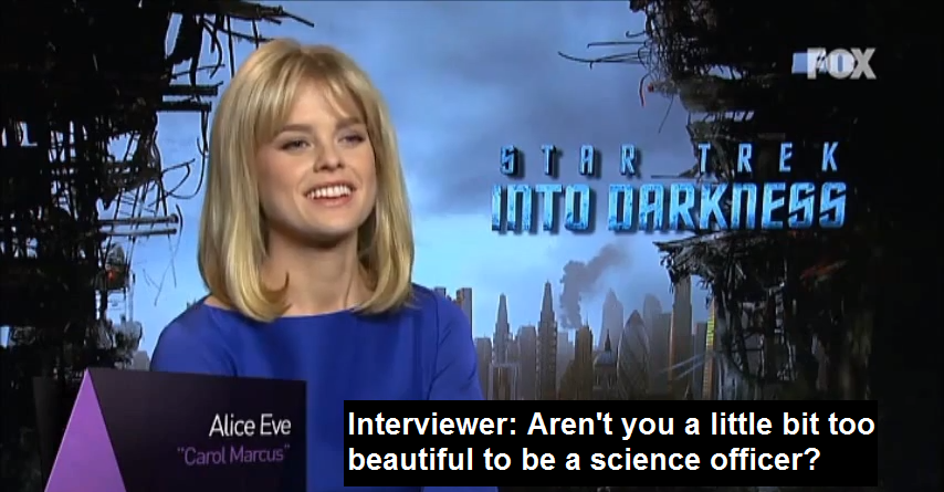 Alice Eve interviewing on Star Trek Into Darkness. Caption reads: "Interviewer: Aren't you a little bit too beautiful to be a science officer?"