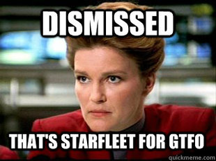 Janeway with caption "Dismissed: That's Starfleet for GTFO"