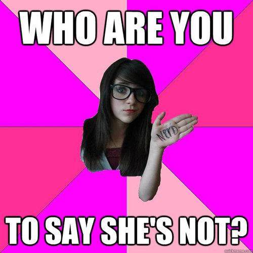 Fake Geek Girl meme with caption "Who are you to say she's not?"