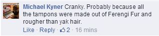 Comment: "Cranky. Probably because all the tampons were made out of Ferengi Fur and rougher than yak hair."
